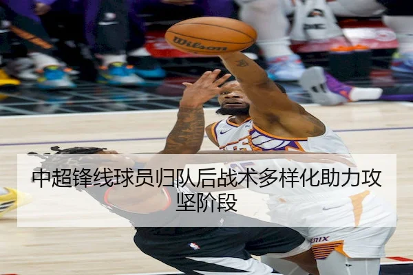 中超锋线球员归队后战术多样化助力攻坚阶段 | KAIYUN SPORTS